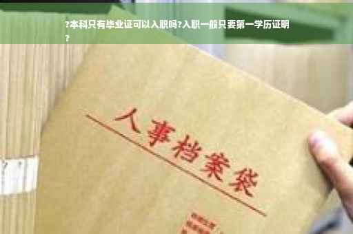 ?本科只有毕业证可以入职吗?入职一般只要第一学历证明
?