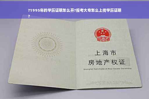 ?1995年的学历证明怎么开?报考大专怎么上传学历证明
?