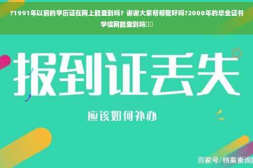 ?1991年以前的学历证在网上能查到吗？谢谢大家帮帮我好吗?2000年的毕业证书学信网能查到吗⚡️