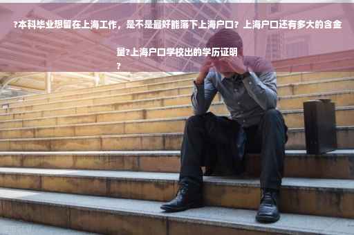 ?本科毕业想留在上海工作，是不是最好能落下上海户口？上海户口还有多大的含金量?上海户口学校出的学历证明
?