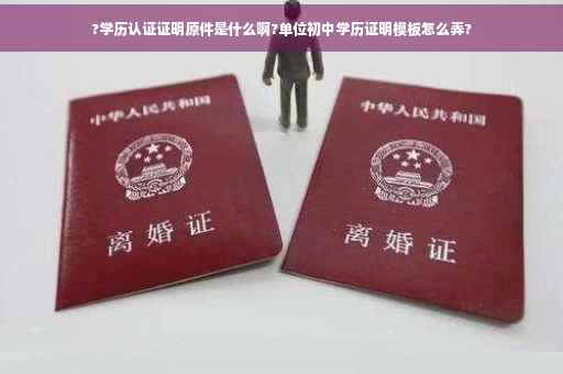 ?学历认证证明原件是什么啊?单位初中学历证明模板怎么弄?