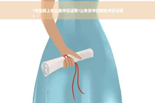?学信网上怎么查学历证明?公务员学信网的学历证明
?