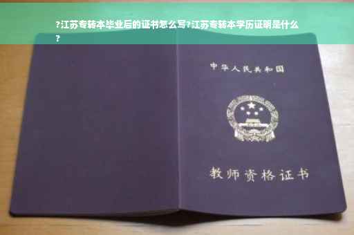 ?江苏专转本毕业后的证书怎么写?江苏专转本学历证明是什么
?