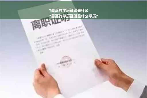 ?最高的学历证明是什么
?最高的学历证明是什么学历?