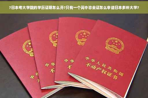 ?日本考大学院的学历证明怎么开?只有一个高中毕业证怎么申请日本多所大学?