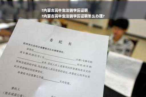 ?内蒙古高中生注销学历证明
?内蒙古高中生注销学历证明怎么办理?