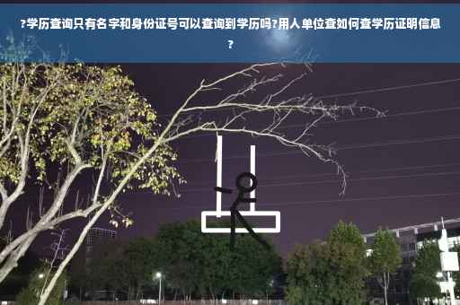 ?学历查询只有名字和身份证号可以查询到学历吗?用人单位查如何查学历证明信息?