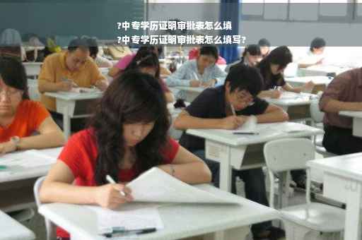 ?中专学历证明审批表怎么填
?中专学历证明审批表怎么填写?