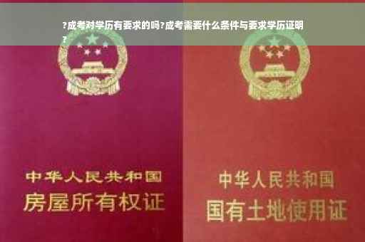 ?成考对学历有要求的吗?成考需要什么条件与要求学历证明
?