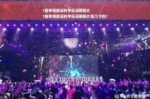 ?报考导游证的学历证明照片
?报考导游证的学历证明照片是几寸的?