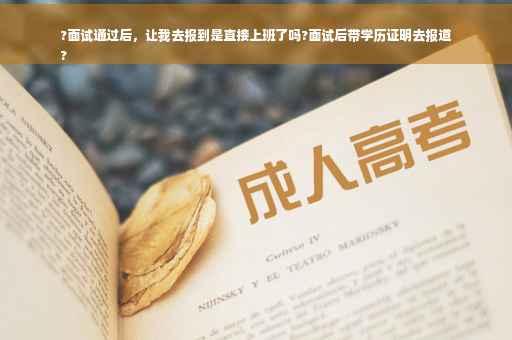 ?面试通过后，让我去报到是直接上班了吗?面试后带学历证明去报道
?
