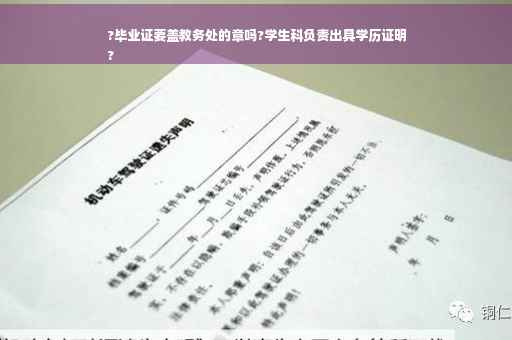 ?毕业证要盖教务处的章吗?学生科负责出具学历证明
?