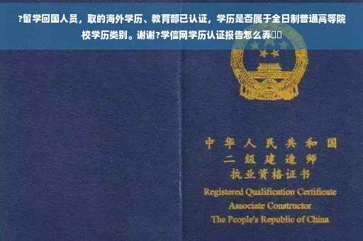 ?留学回国人员，取的海外学历、教育部已认证，学历是否属于全日制普通高等院校学历类别。谢谢?学信网学历认证报告怎么弄⚡️
