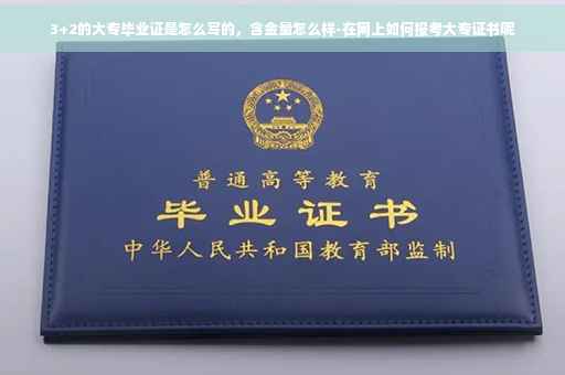 3+2的大专毕业证是怎么写的，含金量怎么样-在网上如何报考大专证书呢