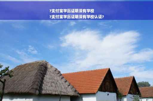 ?支付宝学历证明没有学校
?支付宝学历证明没有学校认证?