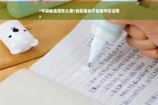 ?学籍被盗用怎么查?去报案会不会查学历证明
?