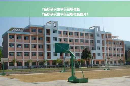 ?在职研究生学历证明模板
?在职研究生学历证明模板图片?