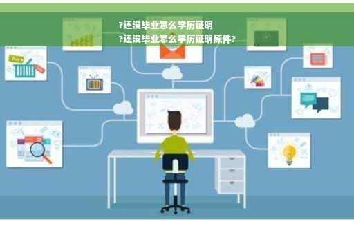 ?还没毕业怎么学历证明
?还没毕业怎么学历证明原件?