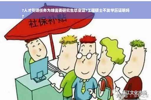 ?人才引进任务为啥需要研究生毕业证?工程硕士不发学历证明吗
?
