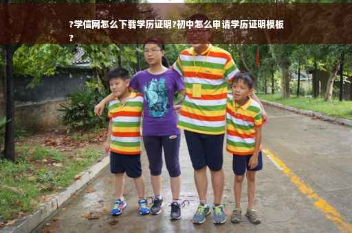 ?学信网怎么下载学历证明?初中怎么申请学历证明模板
?