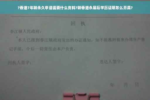 ?香港7年转永久申请需要什么资料?转香港永居后学历证明怎么开具?