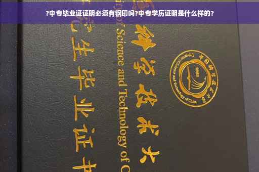 ?中专毕业证证明必须有钢印吗?中专学历证明是什么样的? ?中专毕业证证明必须有钢印吗?中专学历证明是什么样的?
