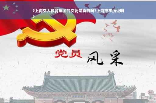 ?上海交大教育集团的文凭是真的吗?上海拉学历证明
?