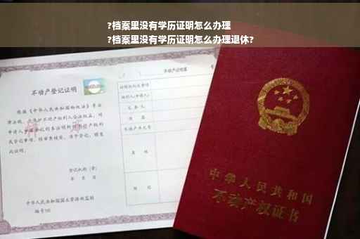 ?档案里没有学历证明怎么办理
?档案里没有学历证明怎么办理退休?