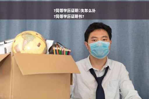 ?同等学历证明丟失怎么补
?同等学历证明书?