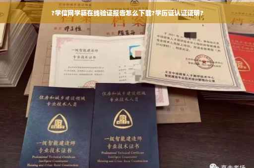 ?学信网学籍在线验证报告怎么下载?学历证认证证明?