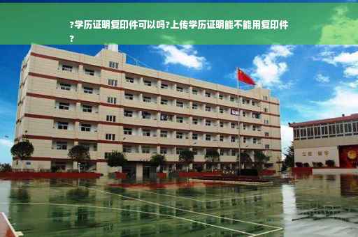 ?学历证明复印件可以吗?上传学历证明能不能用复印件
?