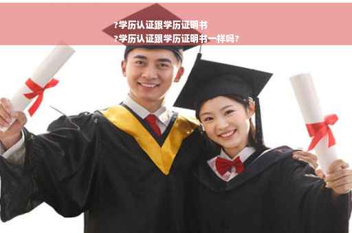 ?学历认证跟学历证明书
?学历认证跟学历证明书一样吗?