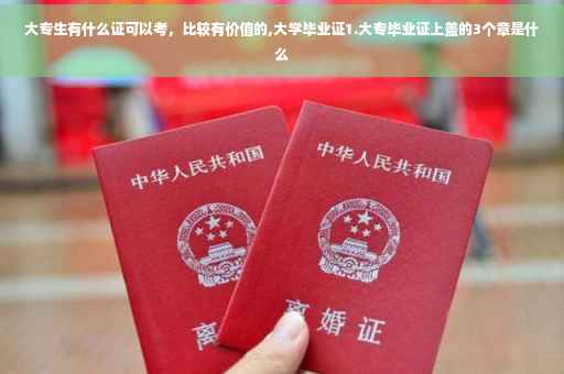 大专生有什么证可以考，比较有价值的,大学毕业证1.大专毕业证上盖的3个章是什么