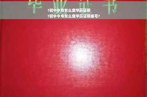 ?初中中专怎么查学历证明
?初中中专怎么查学历证明编号?