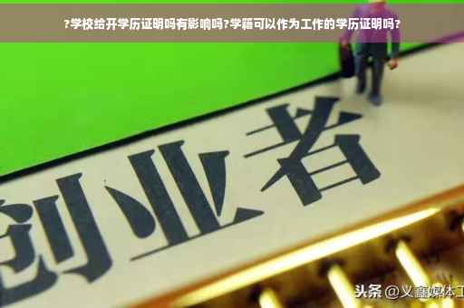 ?学校给开学历证明吗有影响吗?学籍可以作为工作的学历证明吗?