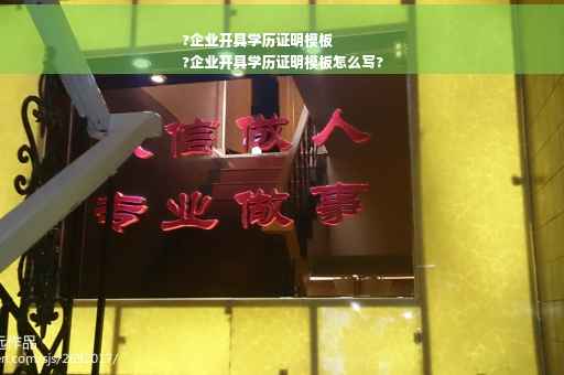 ?企业开具学历证明模板
?企业开具学历证明模板怎么写?