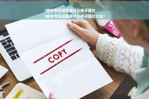 ?初中学历证明是什么样子图片
?初中学历证明是什么样子图片大全?