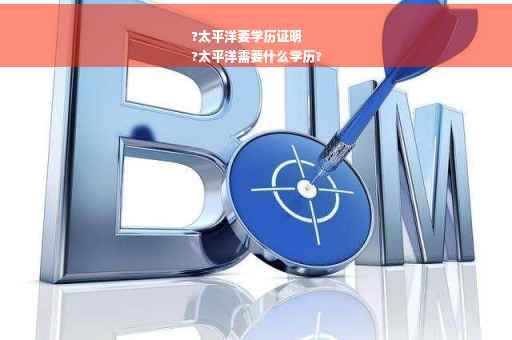 ?太平洋要学历证明
?太平洋需要什么学历?