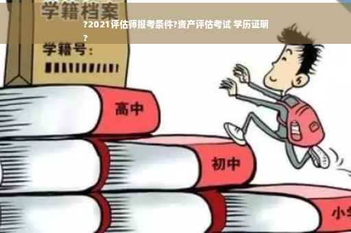 ?2021评估师报考条件?资产评估考试 学历证明
?