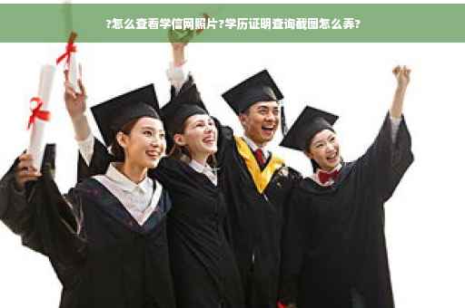?怎么查看学信网照片?学历证明查询截图怎么弄? ?怎么查看学信网照片?学历证明查询截图怎么弄?