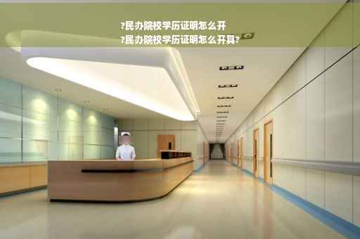 ?民办院校学历证明怎么开
?民办院校学历证明怎么开具?