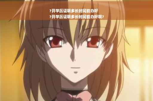 ?开学历证明多长时间能办好
?开学历证明多长时间能办好啊?