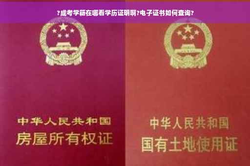 ?成考学籍在哪看学历证明啊?电子证书如何查询?
