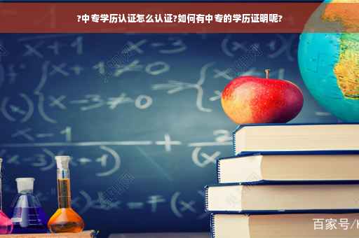 ?中专学历认证怎么认证?如何有中专的学历证明呢?