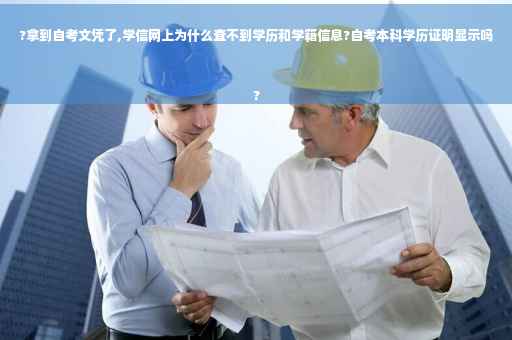 ?拿到自考文凭了,学信网上为什么查不到学历和学籍信息?自考本科学历证明显示吗
?