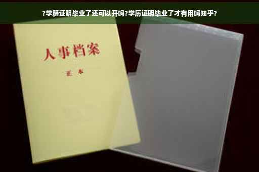 ?学籍证明毕业了还可以开吗?学历证明毕业了才有用吗知乎?