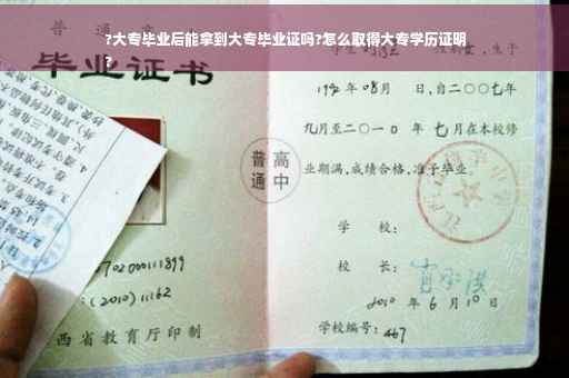 ?大专毕业后能拿到大专毕业证吗?怎么取得大专学历证明
?