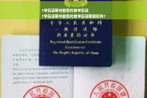 ?学历证明书能否代替学历证
?学历证明书能否代替学历证明复印件? ?学历证明书能否代替学历证
?学历证明书能否代替学历证明复印件?