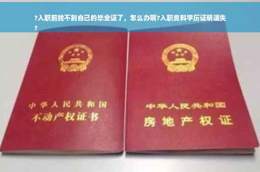 ?入职前找不到自己的毕业证了，怎么办啊?入职资料学历证明遗失
?
