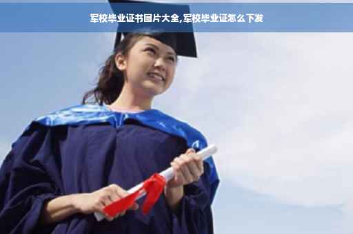 军校毕业证书图片大全,军校毕业证怎么下发